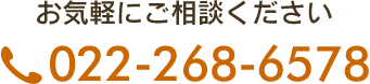 お気軽にご相談ください 022-268-6578